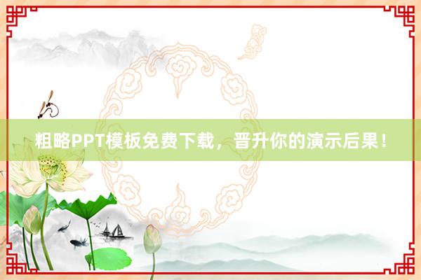 粗略PPT模板免费下载,晋升你的演示后果!
